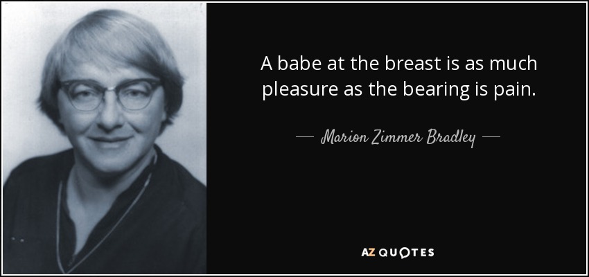 A babe at the breast is as much pleasure as the bearing is pain. - Marion Zimmer Bradley