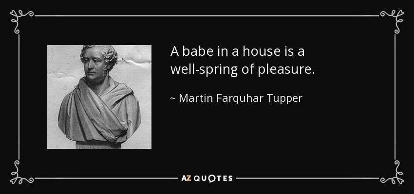 A babe in a house is a well-spring of pleasure. - Martin Farquhar Tupper