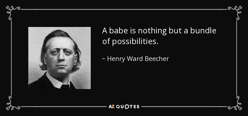 A babe is nothing but a bundle of possibilities. - Henry Ward Beecher