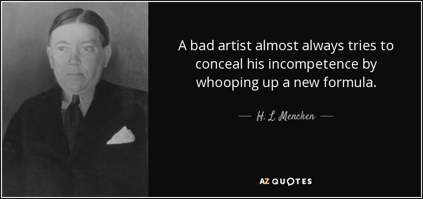 A bad artist almost always tries to conceal his incompetence by whooping up a new formula. - H. L. Mencken