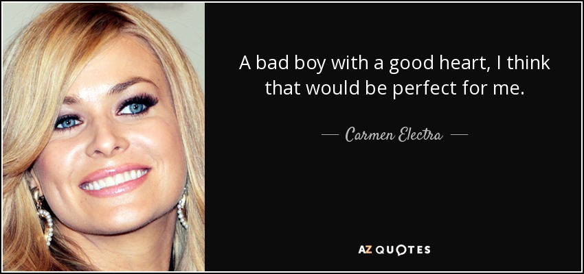 A bad boy with a good heart, I think that would be perfect for me. - Carmen Electra