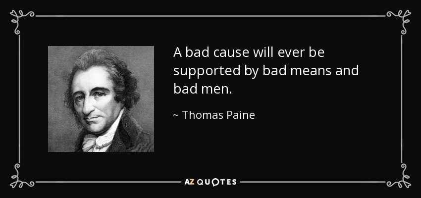 A bad cause will ever be supported by bad means and bad men. - Thomas Paine