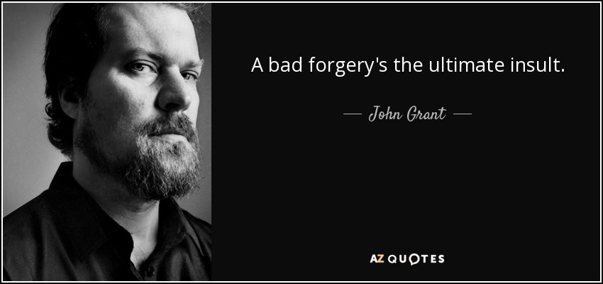 A bad forgery's the ultimate insult. - John Grant