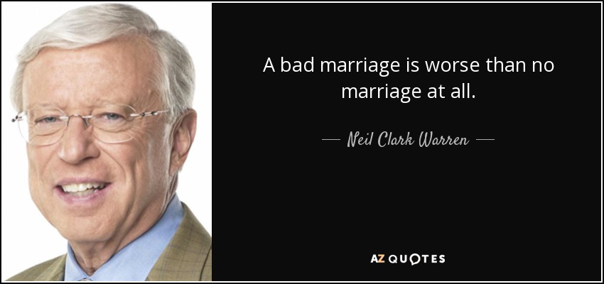A bad marriage is worse than no marriage at all. - Neil Clark Warren