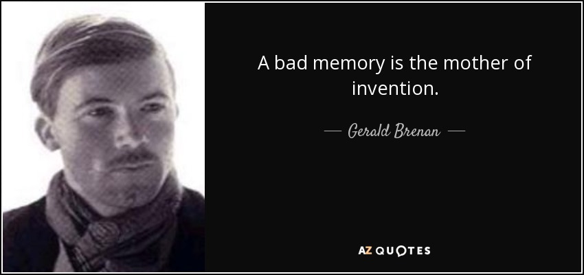 A bad memory is the mother of invention. - Gerald Brenan