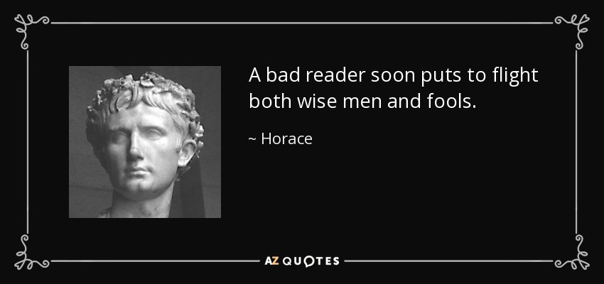A bad reader soon puts to flight both wise men and fools. - Horace