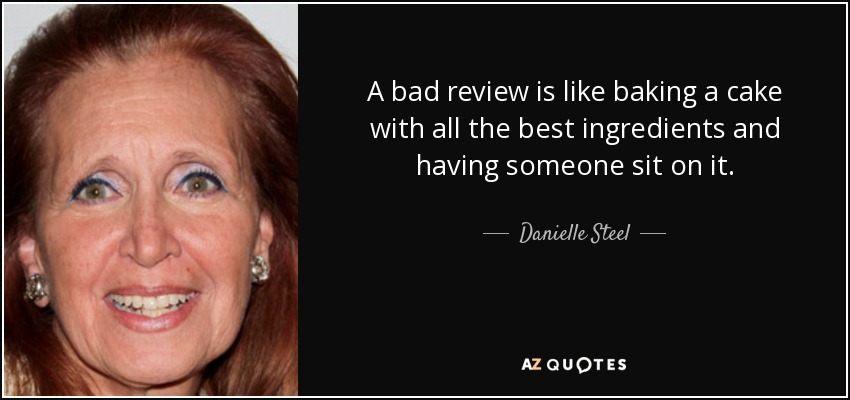 A bad review is like baking a cake with all the best ingredients and having someone sit on it. - Danielle Steel