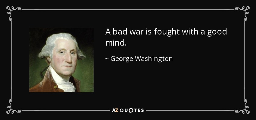 A bad war is fought with a good mind. - George Washington