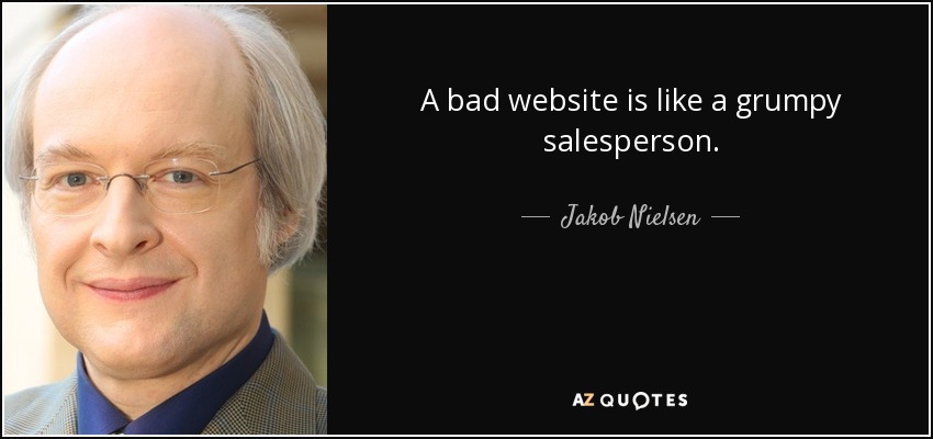 A bad website is like a grumpy salesperson. - Jakob Nielsen
