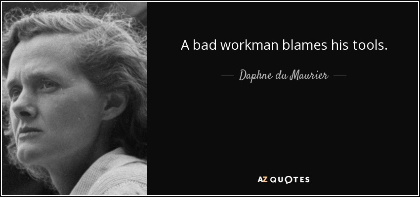 A bad workman blames his tools. - Daphne du Maurier
