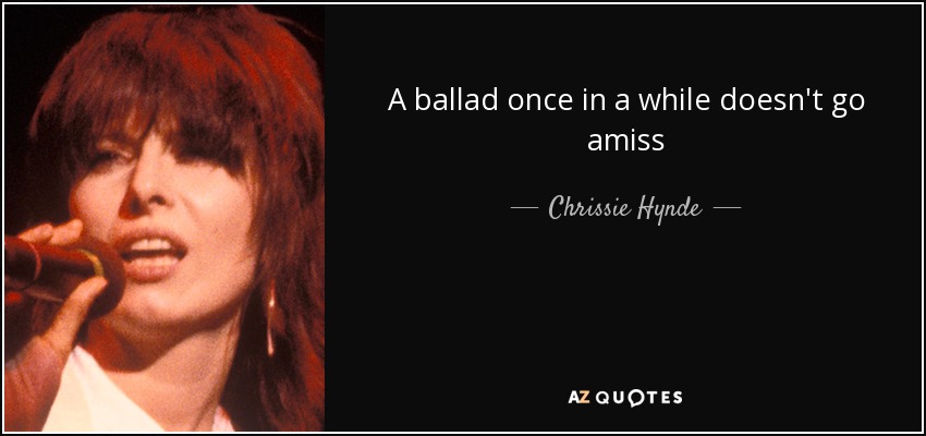 A ballad once in a while doesn't go amiss - Chrissie Hynde
