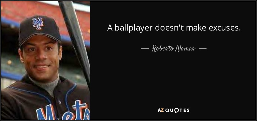 A ballplayer doesn't make excuses. - Roberto Alomar