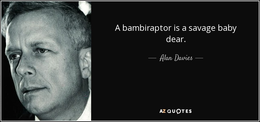 A bambiraptor is a savage baby dear. - Alan Davies