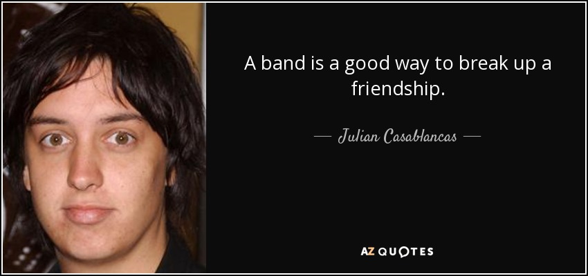 A band is a good way to break up a friendship. - Julian Casablancas
