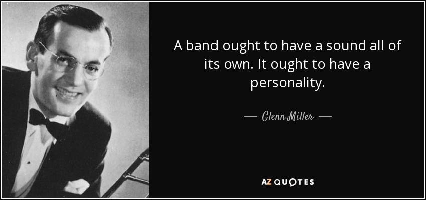 A band ought to have a sound all of its own. It ought to have a personality. - Glenn Miller