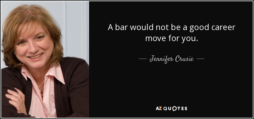 A bar would not be a good career move for you. - Jennifer Crusie