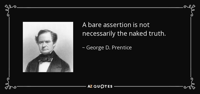 A bare assertion is not necessarily the naked truth. - George D. Prentice
