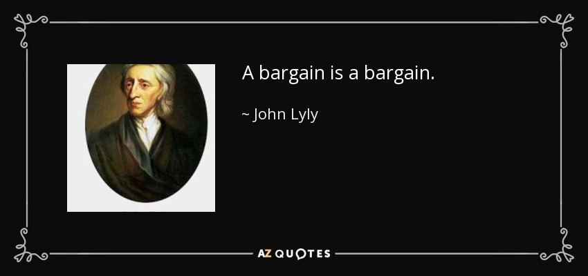 A bargain is a bargain. - John Lyly