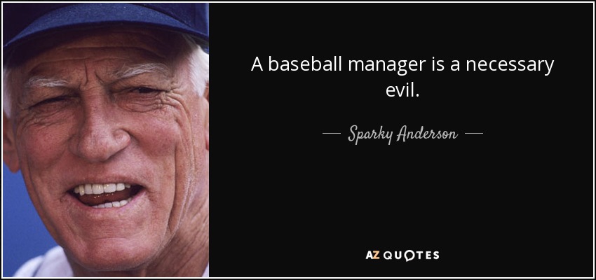 A baseball manager is a necessary evil. - Sparky Anderson