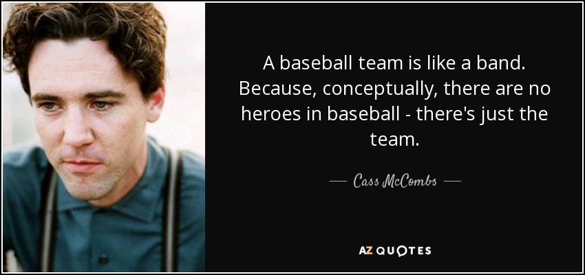 A baseball team is like a band. Because, conceptually, there are no heroes in baseball - there's just the team. - Cass McCombs