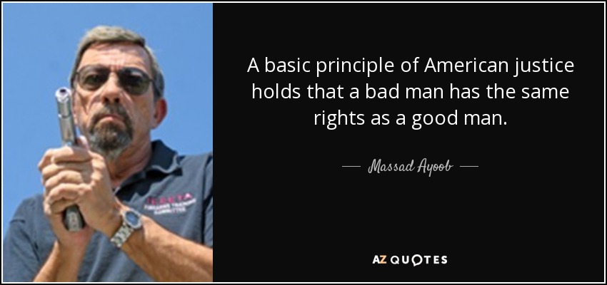 A basic principle of American justice holds that a bad man has the same rights as a good man. - Massad Ayoob