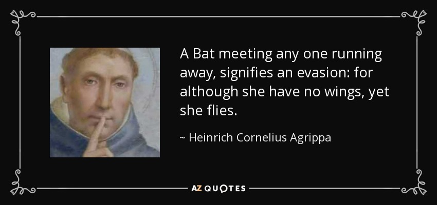 A Bat meeting any one running away, signifies an evasion: for although she have no wings, yet she flies. - Heinrich Cornelius Agrippa