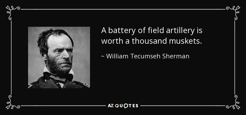 A battery of field artillery is worth a thousand muskets. - William Tecumseh Sherman