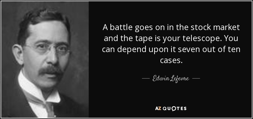A battle goes on in the stock market and the tape is your telescope. You can depend upon it seven out of ten cases. - Edwin Lefevre