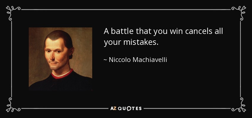 A battle that you win cancels all your mistakes. - Niccolo Machiavelli