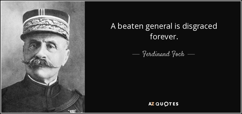 A beaten general is disgraced forever. - Ferdinand Foch