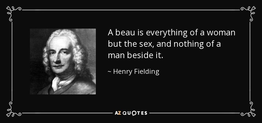 A beau is everything of a woman but the sex, and nothing of a man beside it. - Henry Fielding