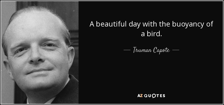 A beautiful day with the buoyancy of a bird. - Truman Capote