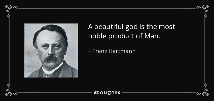 A beautiful god is the most noble product of Man. - Franz Hartmann