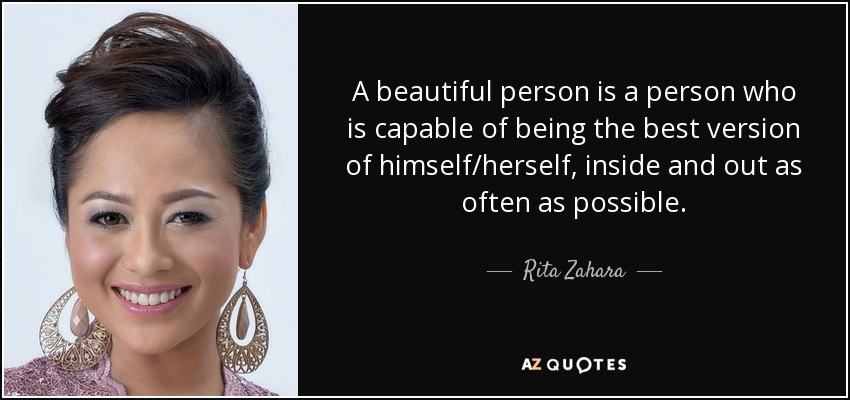 A beautiful person is a person who is capable of being the best version of himself/herself, inside and out as often as possible. - Rita Zahara