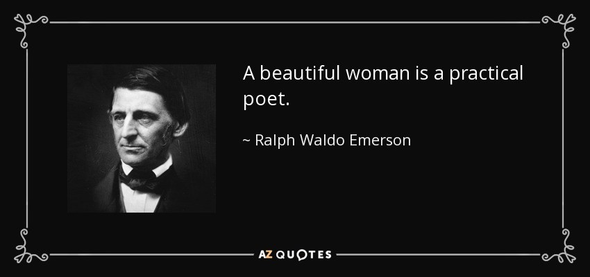 A beautiful woman is a practical poet. - Ralph Waldo Emerson
