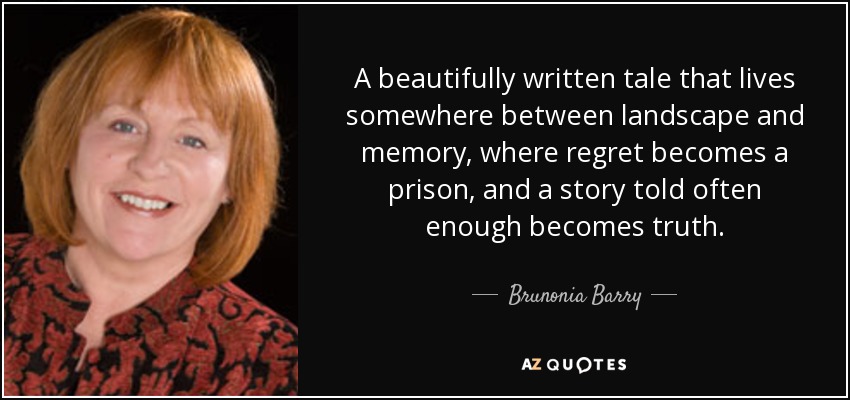 A beautifully written tale that lives somewhere between landscape and memory, where regret becomes a prison, and a story told often enough becomes truth. - Brunonia Barry