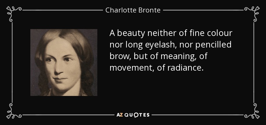 A beauty neither of fine colour nor long eyelash, nor pencilled brow, but of meaning, of movement, of radiance. - Charlotte Bronte