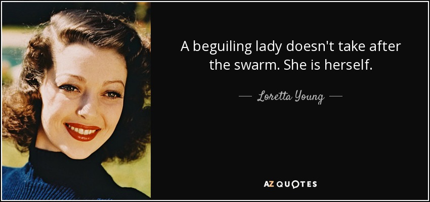 A beguiling lady doesn't take after the swarm. She is herself. - Loretta Young