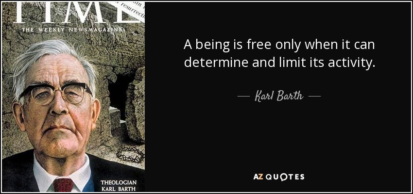 A being is free only when it can determine and limit its activity. - Karl Barth