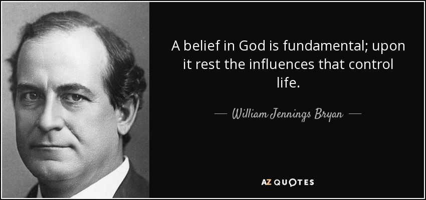 A belief in God is fundamental; upon it rest the influences that control life. - William Jennings Bryan