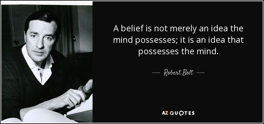 A belief is not merely an idea the mind possesses; it is an idea that possesses the mind. - Robert Bolt