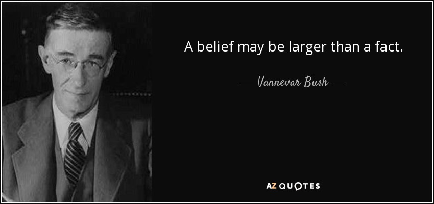 A belief may be larger than a fact. - Vannevar Bush