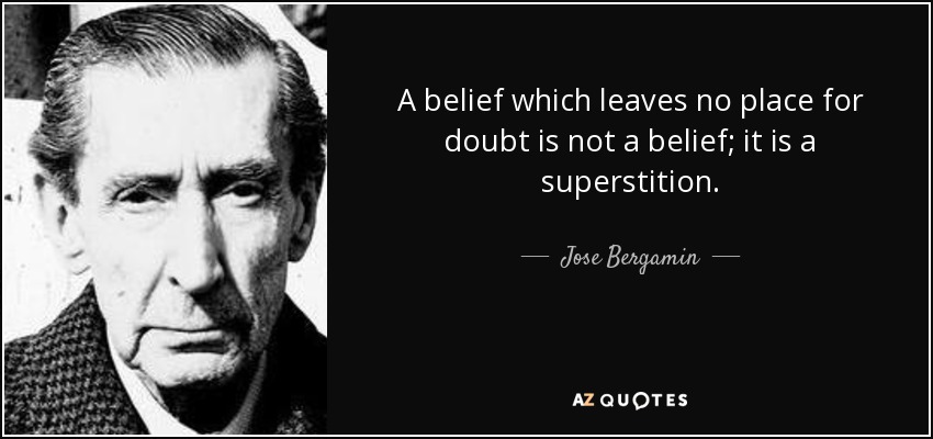 A belief which leaves no place for doubt is not a belief; it is a superstition. - Jose Bergamin