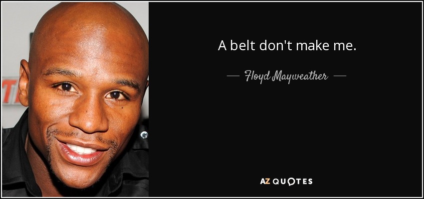 A belt don't make me. - Floyd Mayweather, Jr.