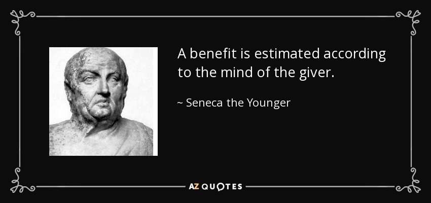 A benefit is estimated according to the mind of the giver. - Seneca the Younger