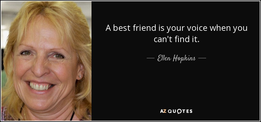 A best friend is your voice when you can't find it. - Ellen Hopkins
