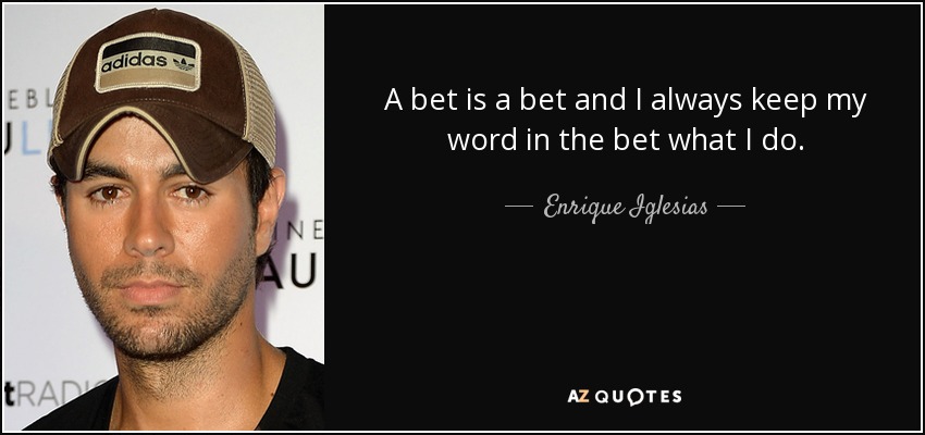 A bet is a bet and I always keep my word in the bet what I do. - Enrique Iglesias