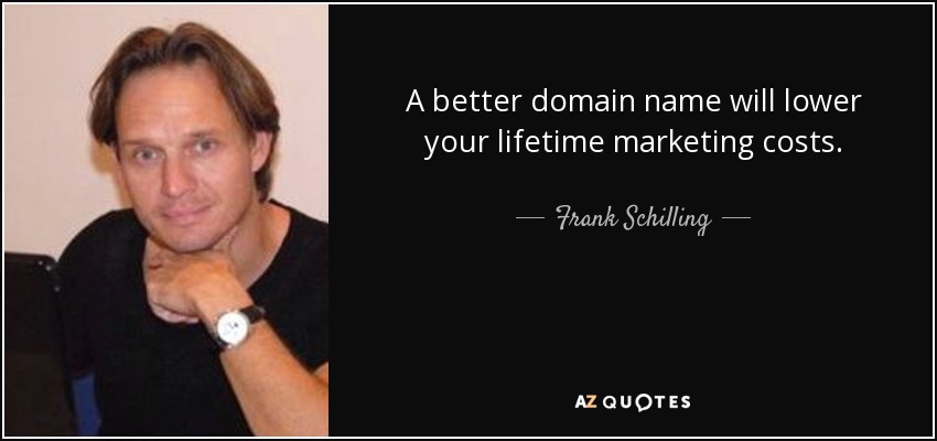 A better domain name will lower your lifetime marketing costs. - Frank Schilling