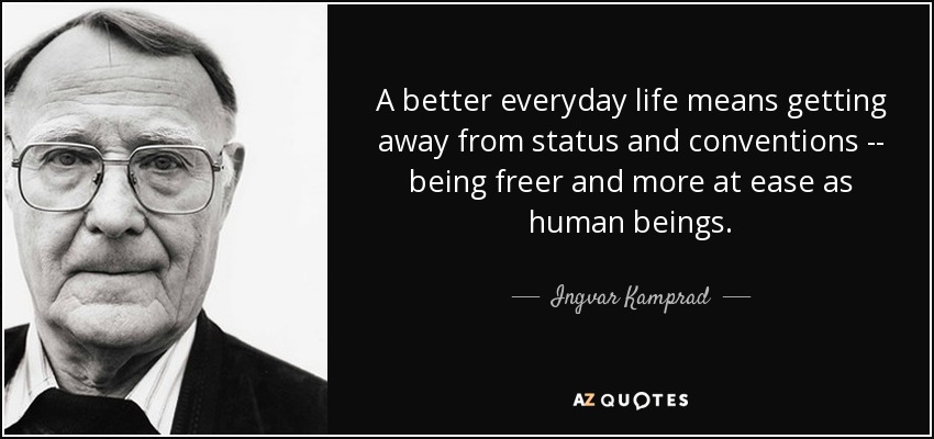 A better everyday life means getting away from status and conventions -- being freer and more at ease as human beings. - Ingvar Kamprad