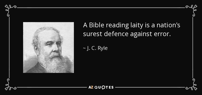 A Bible reading laity is a nation's surest defence against error. - J. C. Ryle